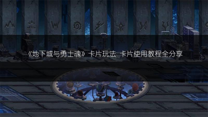 《地下城与勇士魂》卡片玩法 卡片使用教程全分享