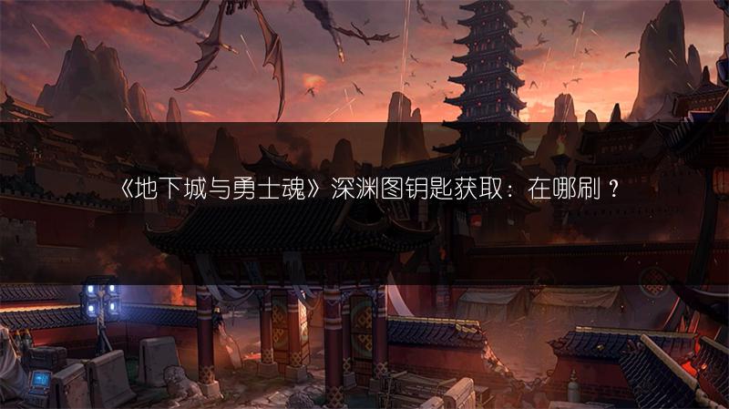 《地下城与勇士魂》深渊图钥匙获取：在哪刷？