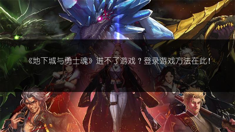 《地下城与勇士魂》进不了游戏？登录游戏方法在此！