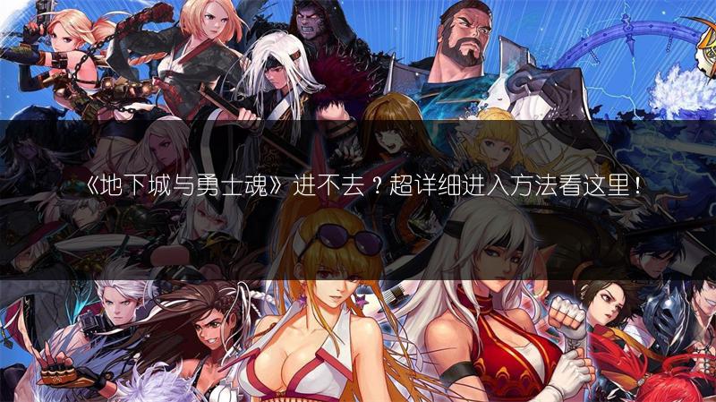 《地下城与勇士魂》进不去？超详细进入方法看这里！