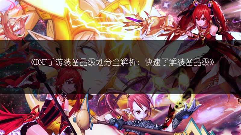 《DNF手游装备品级划分全解析：快速了解装备品级》