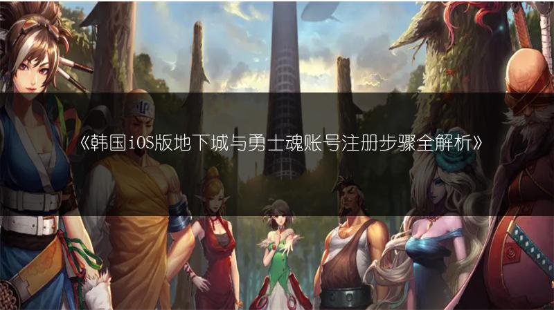 《韩国iOS版地下城与勇士魂账号注册步骤全解析》