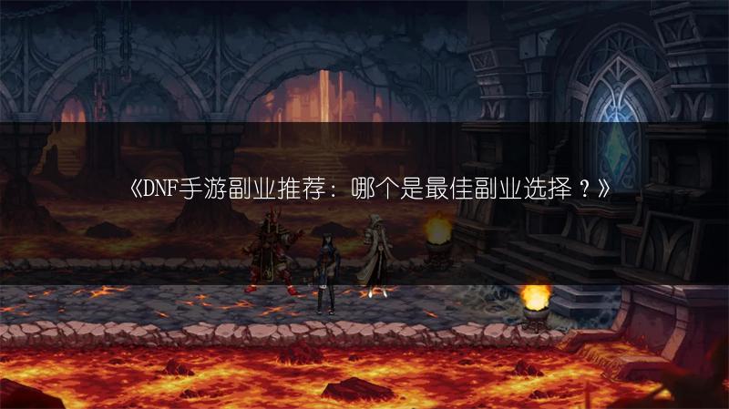 《DNF手游副业推荐：哪个是最佳副业选择？》
