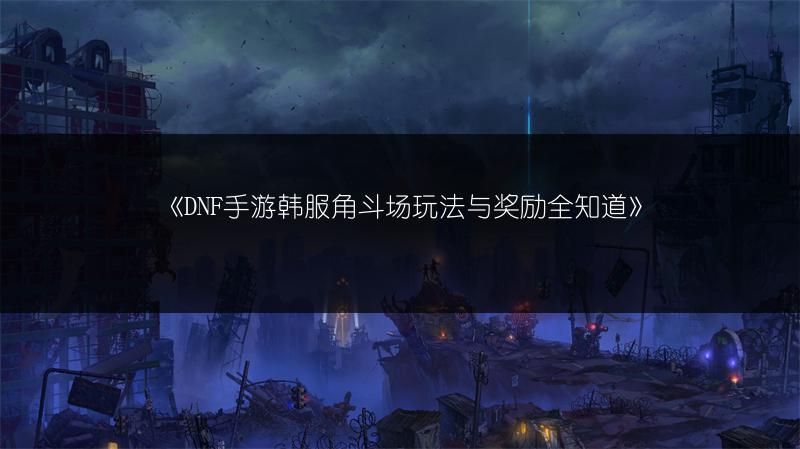 《DNF手游韩服角斗场玩法与奖励全知道》