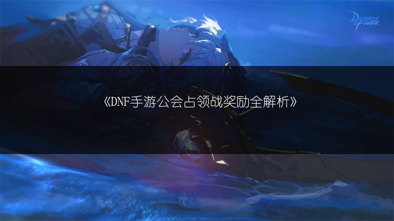 《DNF手游公会占领战奖励全解析》