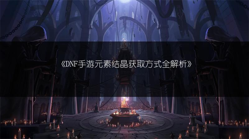 《DNF手游元素结晶获取方式全解析》