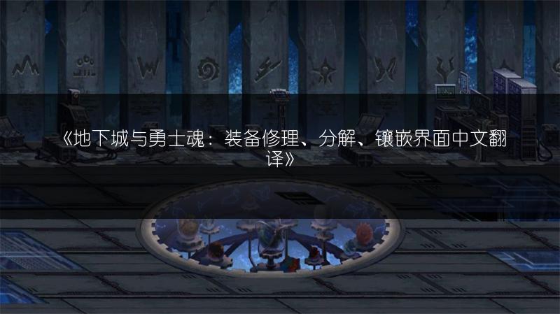 《地下城与勇士魂：装备修理、分解、镶嵌界面中文翻译》