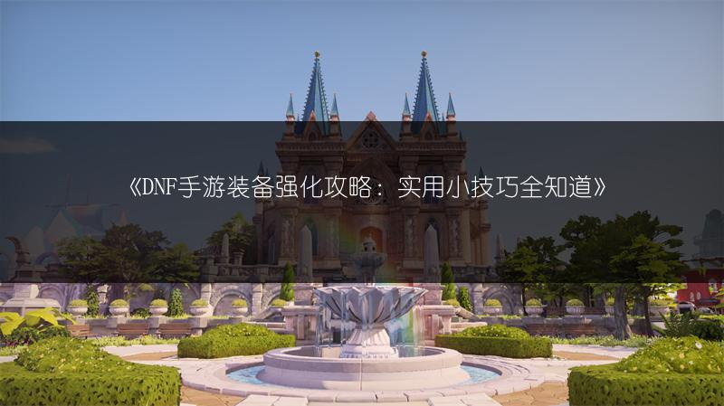《DNF手游装备强化攻略：实用小技巧全知道》