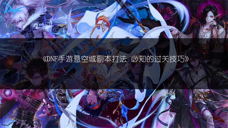 《DNF手游悬空城副本打法 必知的过关技巧》