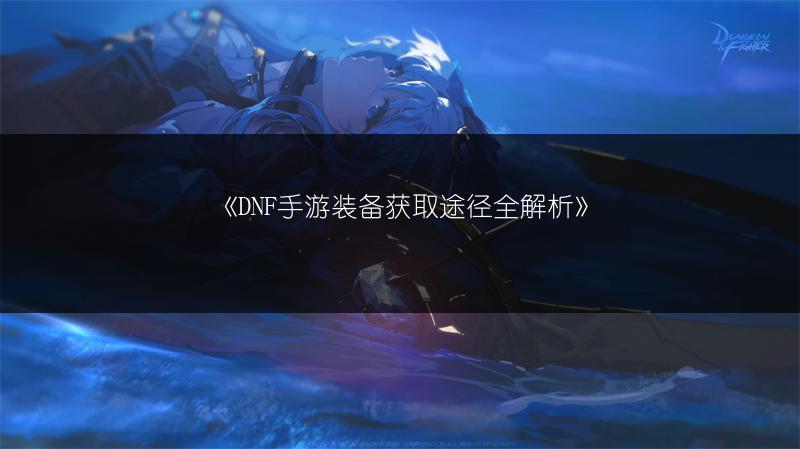 《DNF手游装备获取途径全解析》