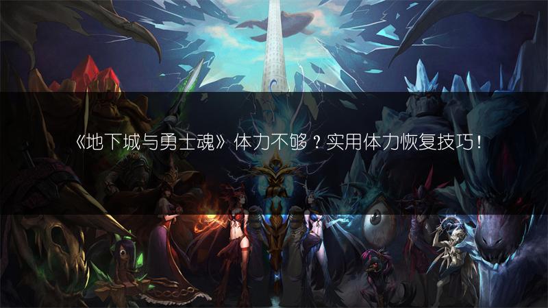 《地下城与勇士魂》体力不够？实用体力恢复技巧！