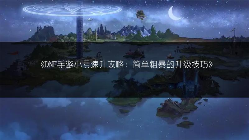 《DNF手游消耗品刷取攻略：小技巧全分享》