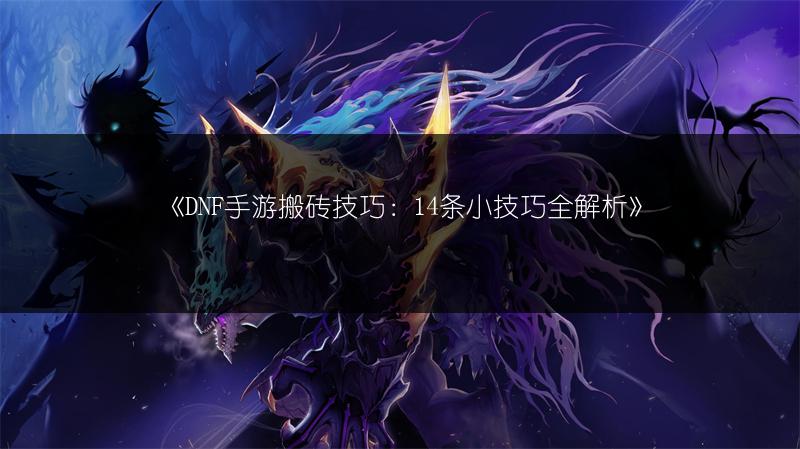 《DNF手游搬砖技巧：14条小技巧全解析》