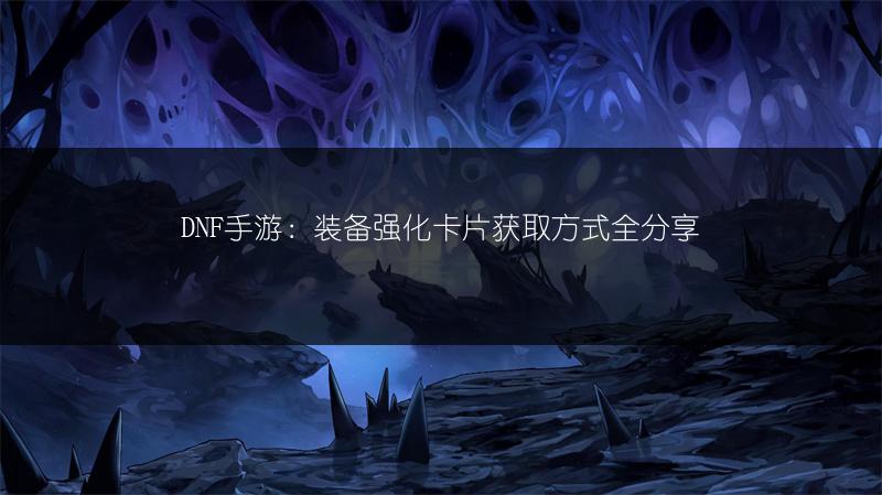 DNF手游：装备强化卡片获取方式全分享