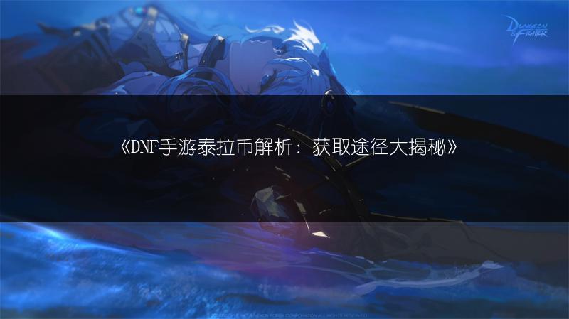 《DNF手游泰拉币解析：获取途径大揭秘》