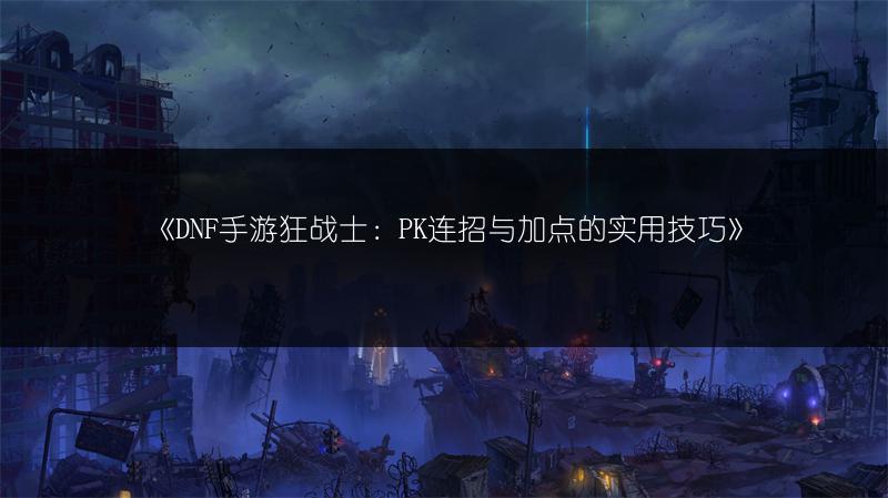《DNF手游狂战士：PK连招与加点的实用技巧》