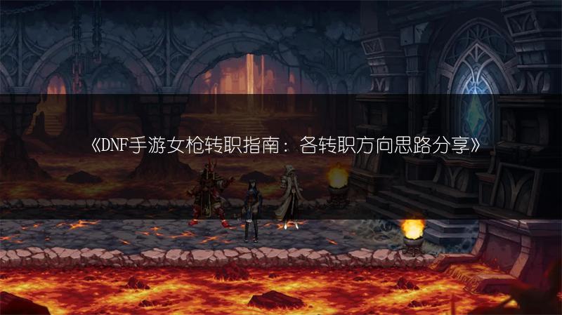 《DNF手游女枪转职指南：各转职方向思路分享》