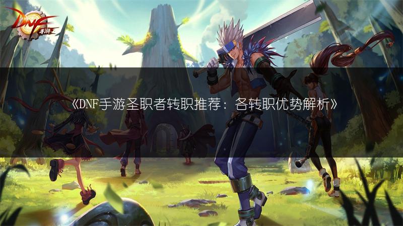 《DNF手游圣职者转职推荐：各转职优势解析》
