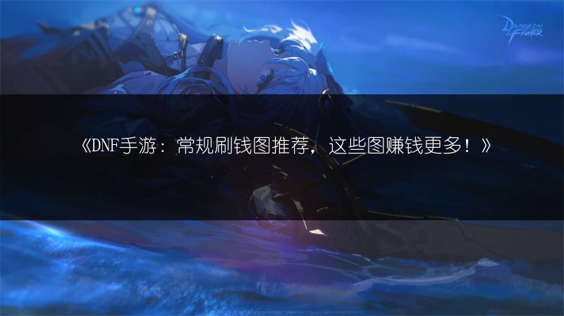 《DNF手游：常规刷钱图推荐，这些图赚钱更多！》