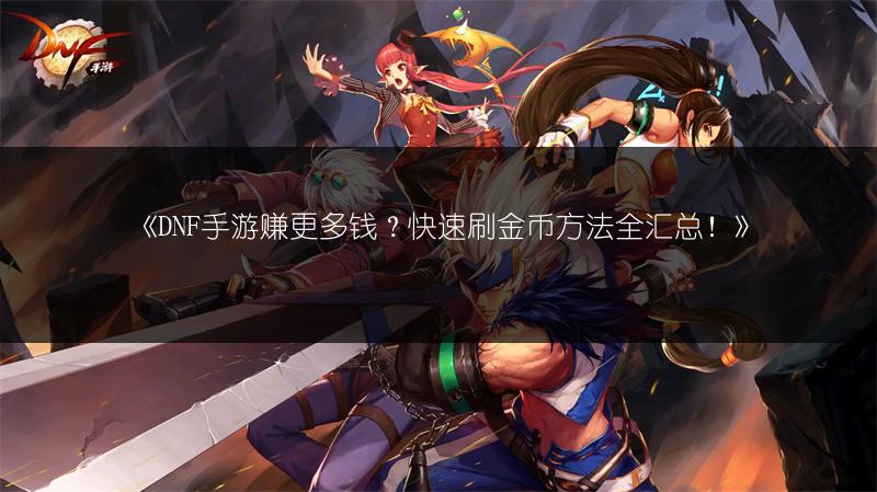 《DNF手游赚更多钱？快速刷金币方法全汇总！》