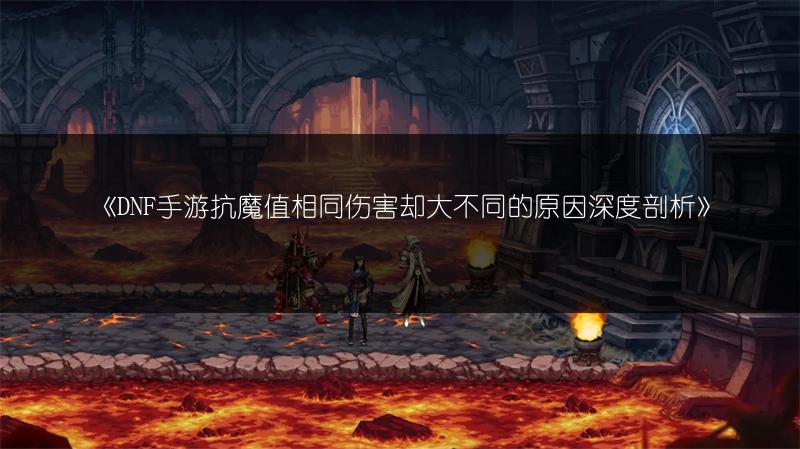《DNF手游抗魔值相同伤害却大不同的原因深度剖析》