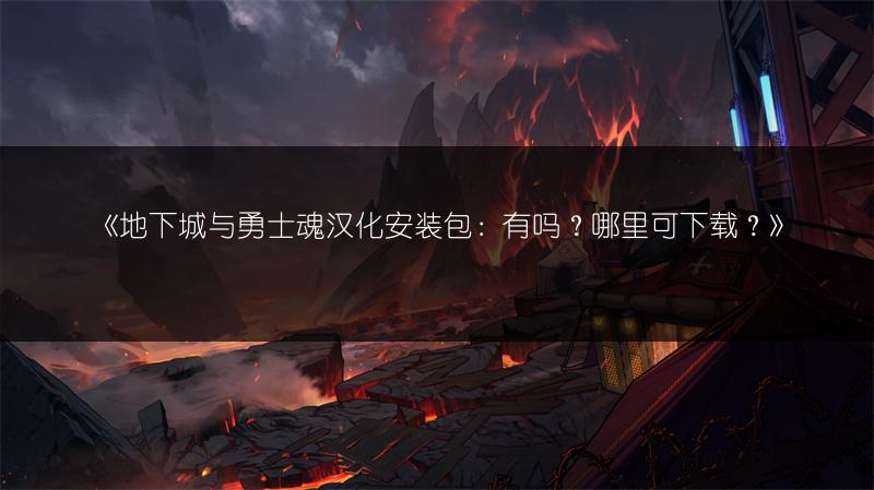 《地下城与勇士魂汉化安装包：有吗？哪里可下载？》