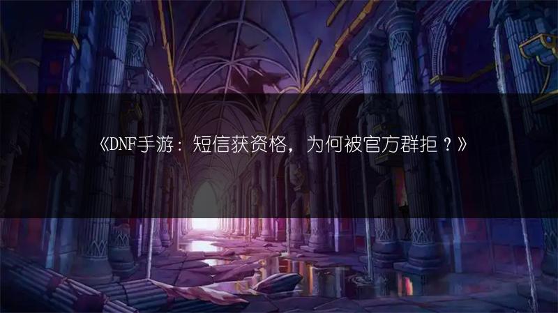 《DNF手游：短信获资格，为何被官方群拒？》