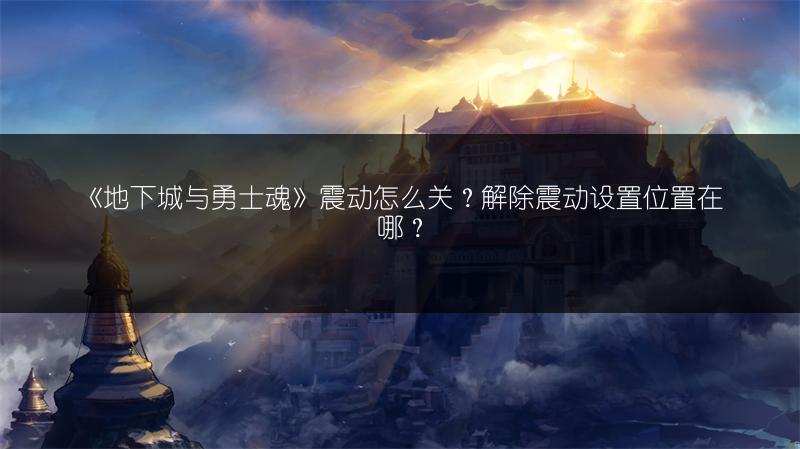 《地下城与勇士魂》震动怎么关？解除震动设置位置在哪？