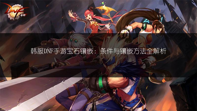 韩服DNF手游宝石镶嵌:条件与镶嵌方法全解析