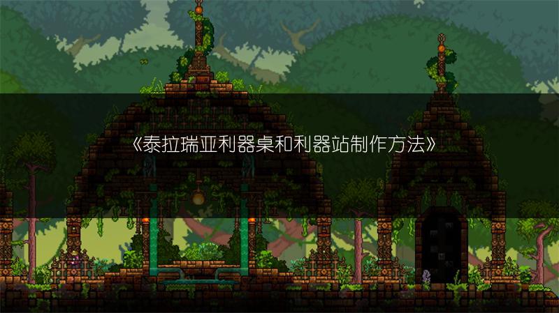 《泰拉瑞亚利器桌和利器站制作方法》