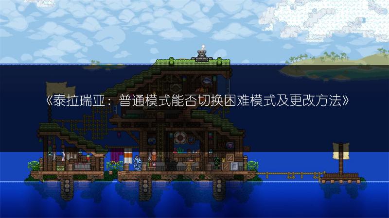 《泰拉瑞亚：普通模式能否切换困难模式及更改方法》