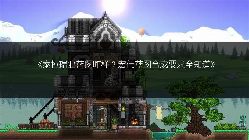 《泰拉瑞亚蓝图咋样？宏伟蓝图合成要求全知道》