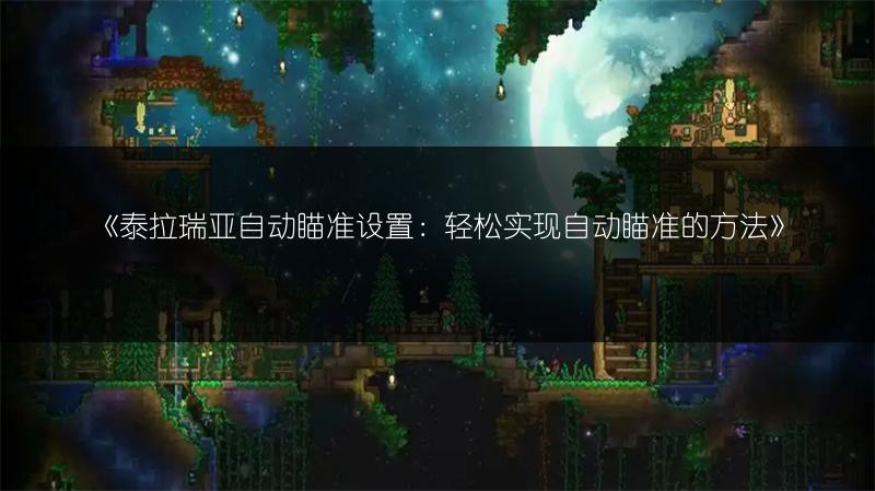 《泰拉瑞亚自动瞄准设置：轻松实现自动瞄准的方法》