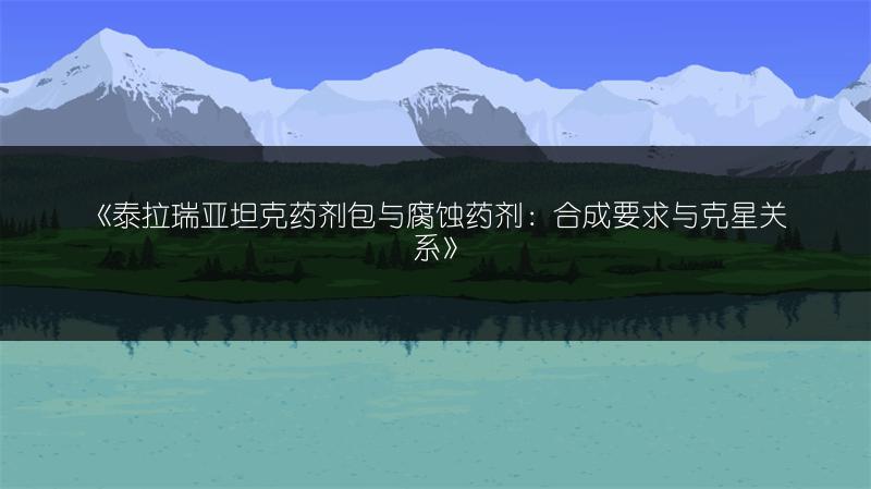 《泰拉瑞亚坦克药剂包与腐蚀药剂：合成要求与克星关系》