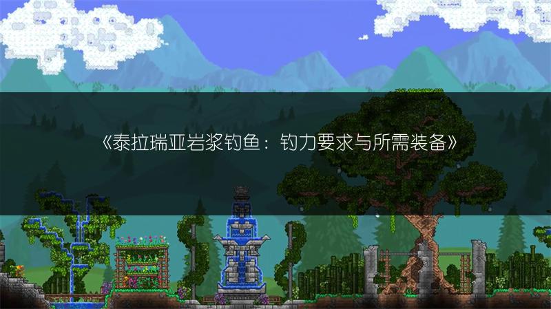 《泰拉瑞亚岩浆钓鱼：钓力要求与所需装备》