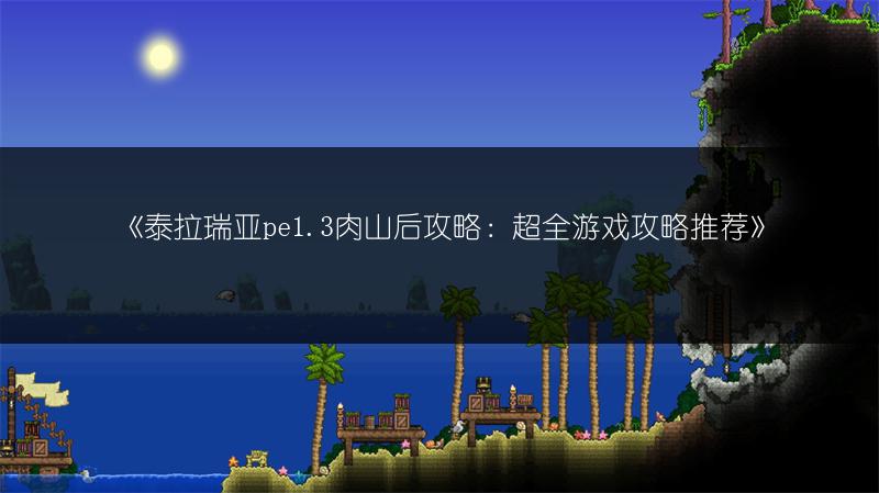 《泰拉瑞亚pe1.3肉山后攻略：超全游戏攻略推荐》