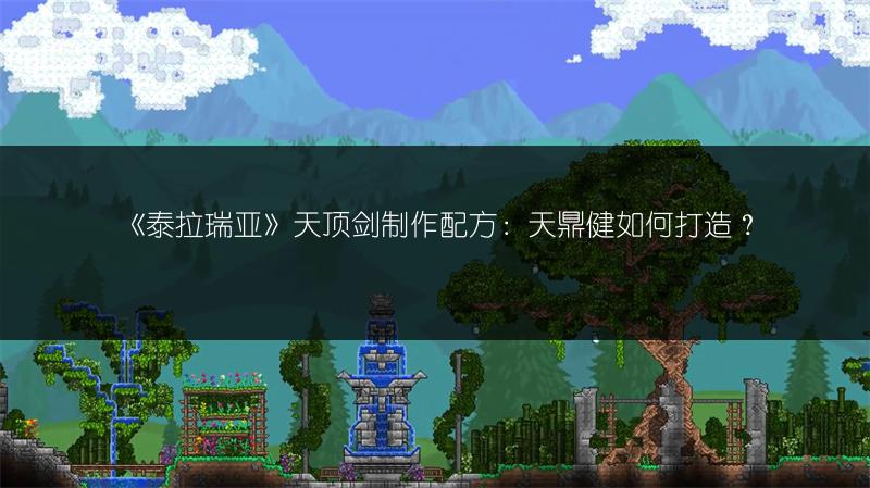 《泰拉瑞亚》天顶剑制作配方：天鼎健如何打造？