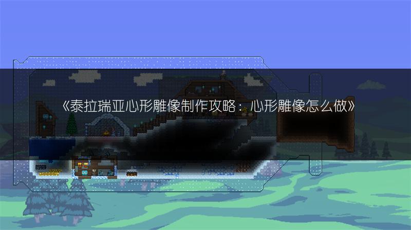 《泰拉瑞亚心形雕像制作攻略：心形雕像怎么做》