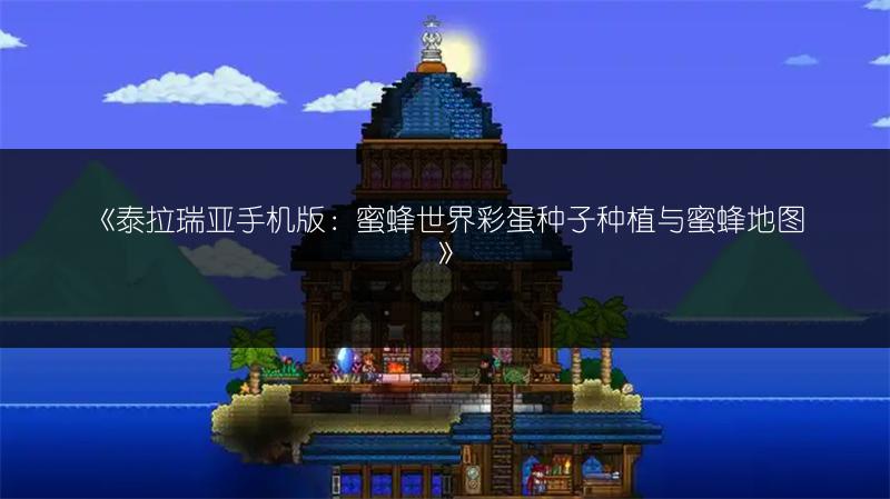 《泰拉瑞亚手机版：蜜蜂世界彩蛋种子种植与蜜蜂地图》