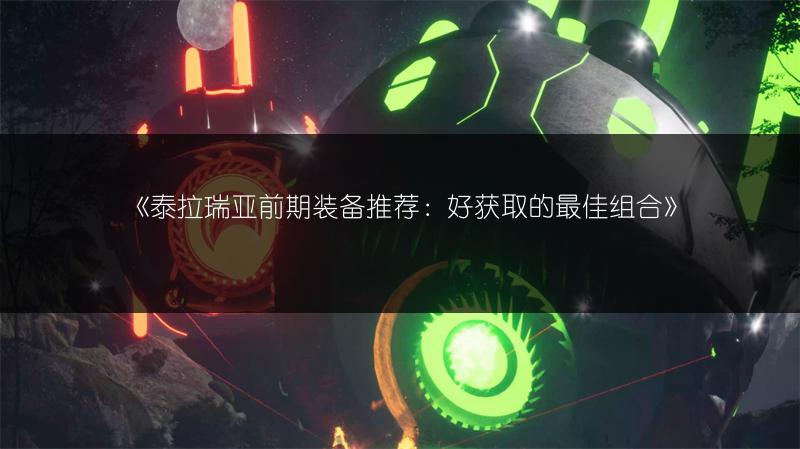 《泰拉瑞亚前期装备推荐：好获取的最佳组合》
