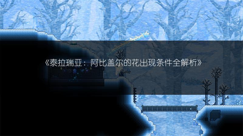 《泰拉瑞亚：阿比盖尔的花出现条件全解析》