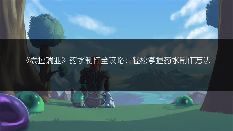 《泰拉瑞亚》药水制作全攻略：轻松掌握药水制作方法