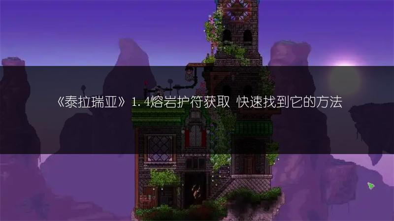 《泰拉瑞亚》1.4熔岩护符获取 快速找到它的方法