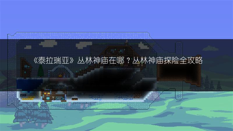 《泰拉瑞亚》丛林神庙在哪？丛林神庙探险全攻略