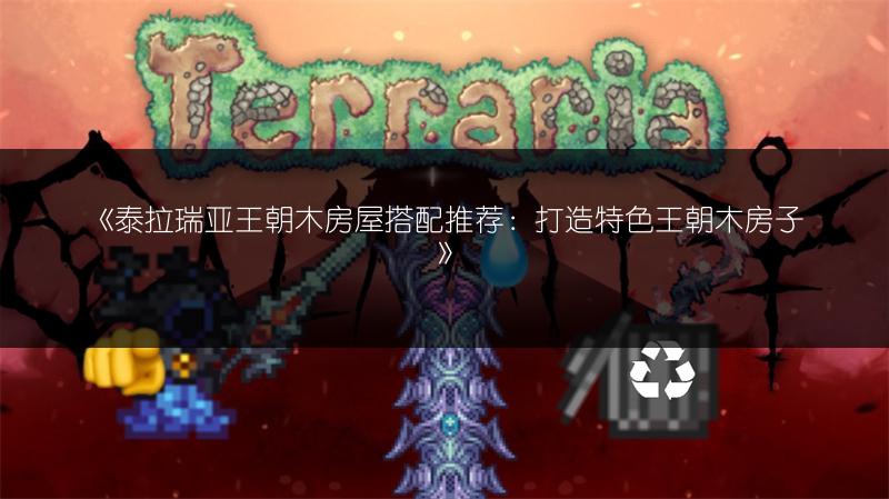 《泰拉瑞亚王朝木房屋搭配推荐：打造特色王朝木房子》