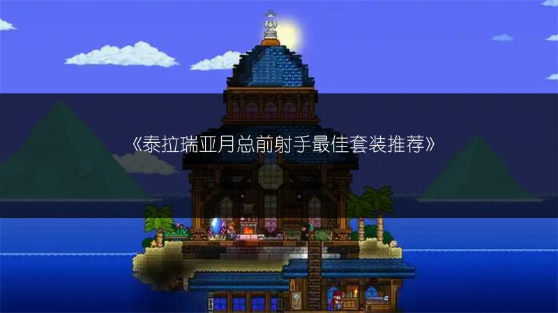 《泰拉瑞亚月总前射手最佳套装推荐》