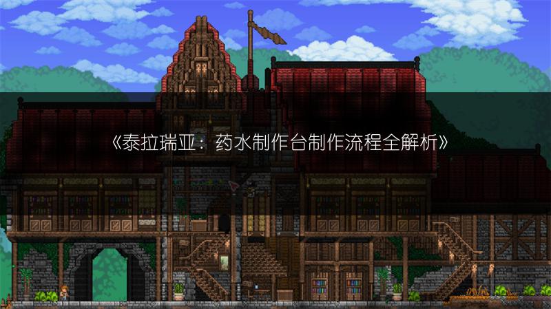 《泰拉瑞亚：药水制作台制作流程全解析》