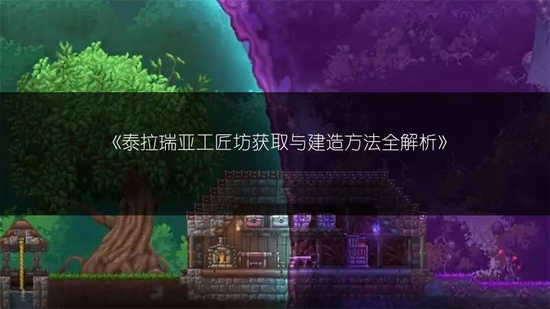 《泰拉瑞亚工匠坊获取与建造方法全解析》