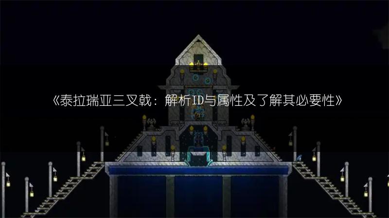 《泰拉瑞亚三叉戟：解析ID与属性及了解其必要性》