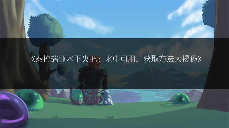 《泰拉瑞亚水下火把：水中可用，获取方法大揭秘》